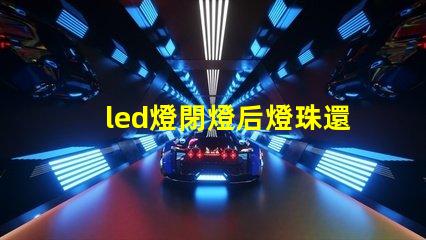 led燈閉燈后燈珠還亮為什么 led燈珠規格及參數